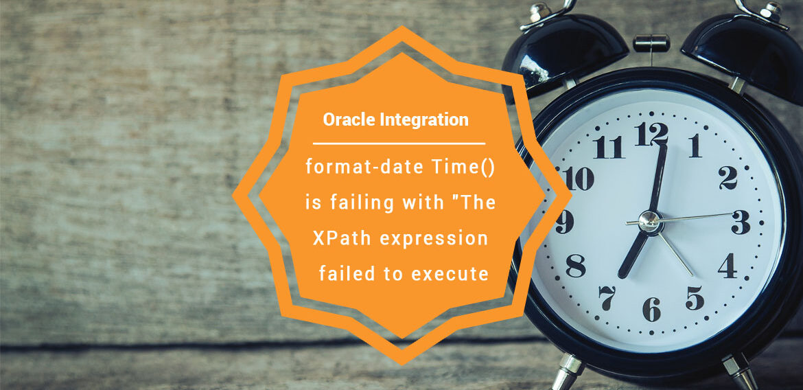 Oracle Integration | format-dateTime() is failing with “The XPath expression failed to execute